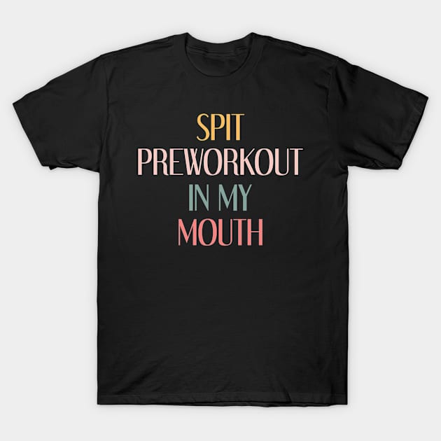 Spit Preworkout In My Mouth T-Shirt by gabrielakaren